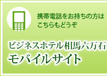 携帯電話をお持ちの方はこちらもどうぞ【ビジネスホテル相馬六万石モバイルサイト】